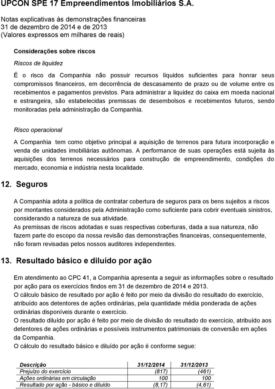 Para administrar a liquidez do caixa em moeda nacional e estrangeira, são estabelecidas premissas de desembolsos e recebimentos futuros, sendo monitoradas pela administração da Companhia.