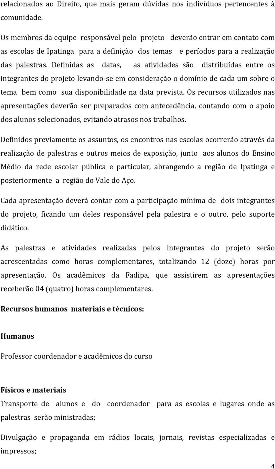 Definidas as datas, as atividades são distribuídas entre os integrantes do projeto levando se em consideração o domínio de cada um sobre o tema bem como sua disponibilidade na data prevista.