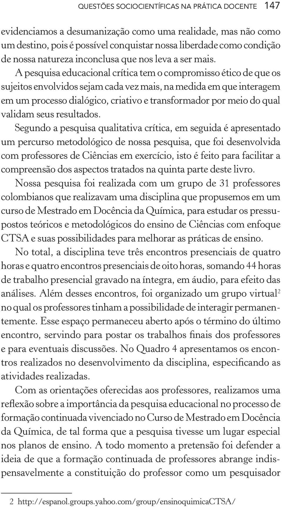 A pesquisa educacional crítica tem o compromisso ético de que os sujeitos envolvidos sejam cada vez mais, na medida em que interagem em um processo dialógico, criativo e transformador por meio do