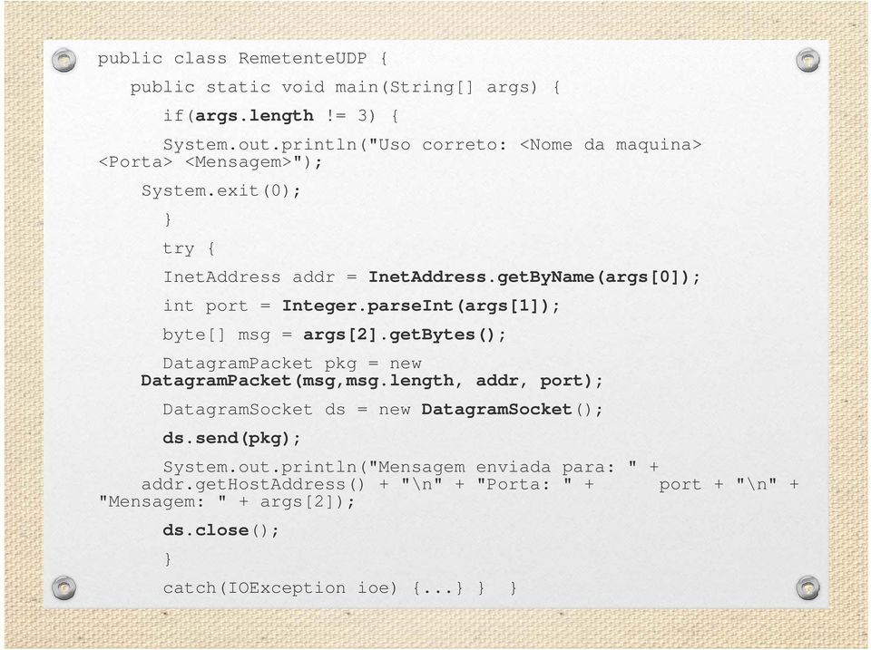 getByName(args[0]); int port = Integer.parseInt(args[1]); byte[] msg = args[2].getbytes(); DatagramPacket pkg = new DatagramPacket(msg,msg.