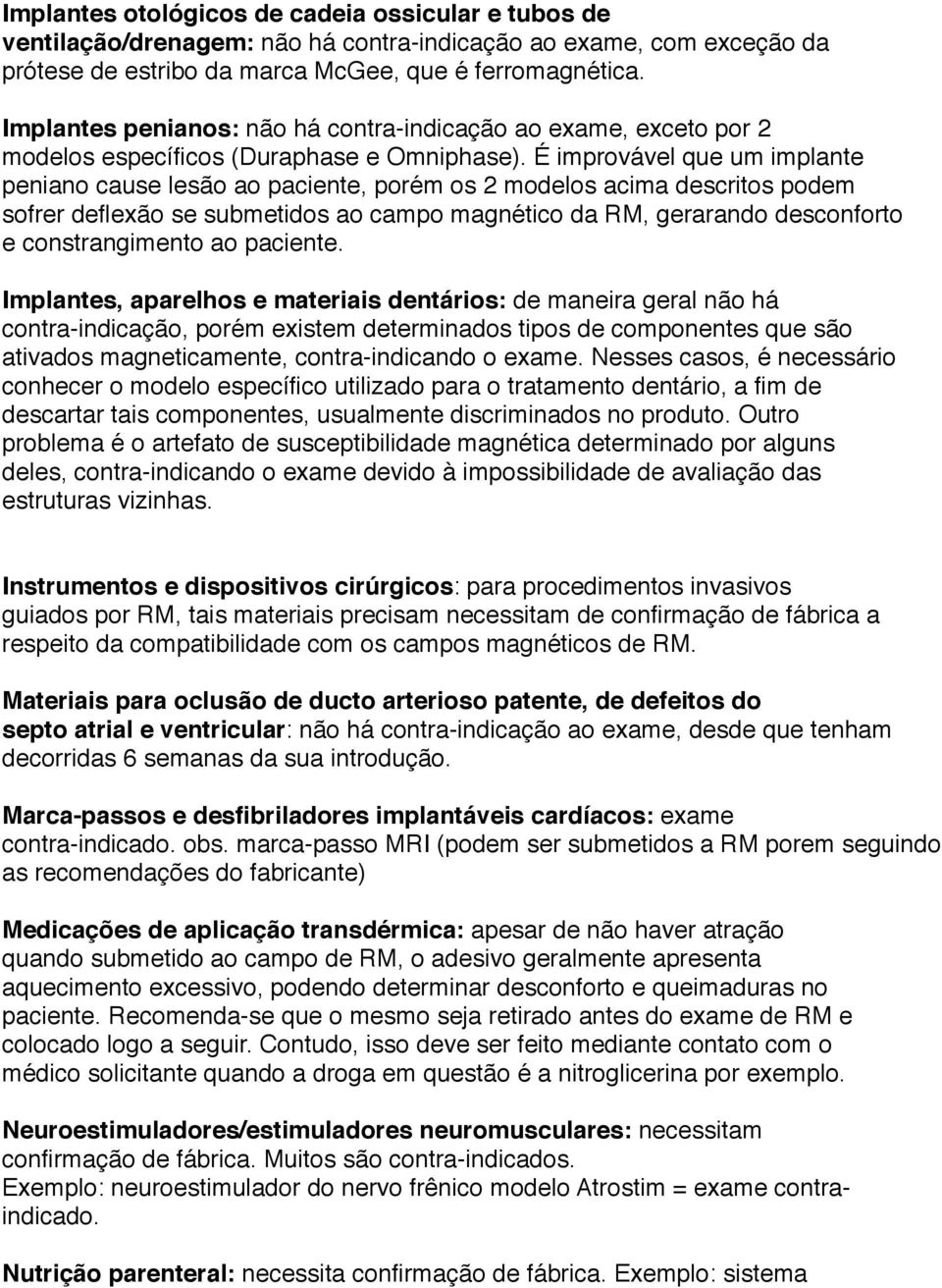 É improvável que um implante peniano cause lesão ao paciente, porém os 2 modelos acima descritos podem sofrer deflexão se submetidos ao campo magnético da RM, gerarando desconforto e constrangimento