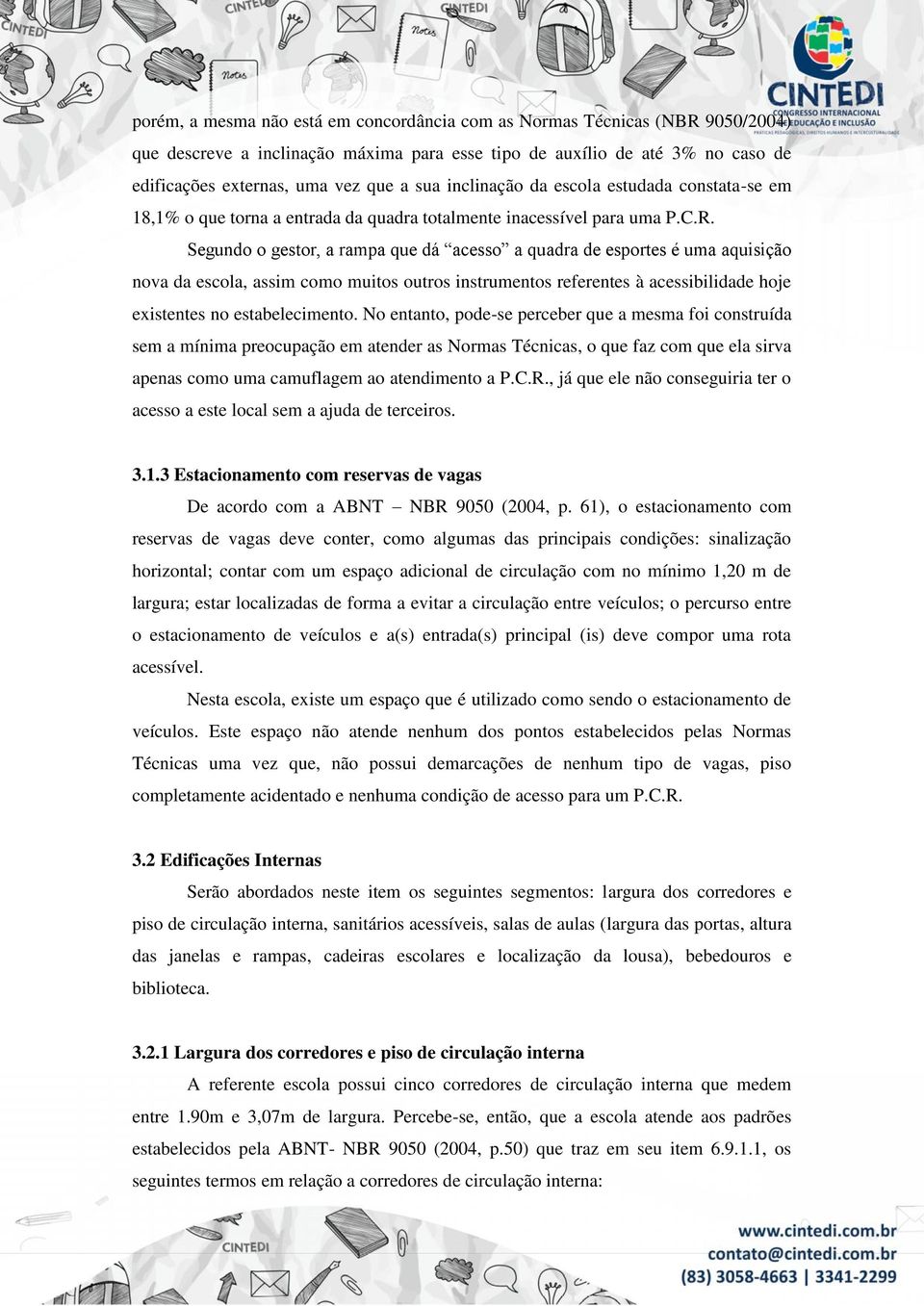 Segundo o gestor, a rampa que dá acesso a quadra de esportes é uma aquisição nova da escola, assim como muitos outros instrumentos referentes à acessibilidade hoje existentes no estabelecimento.