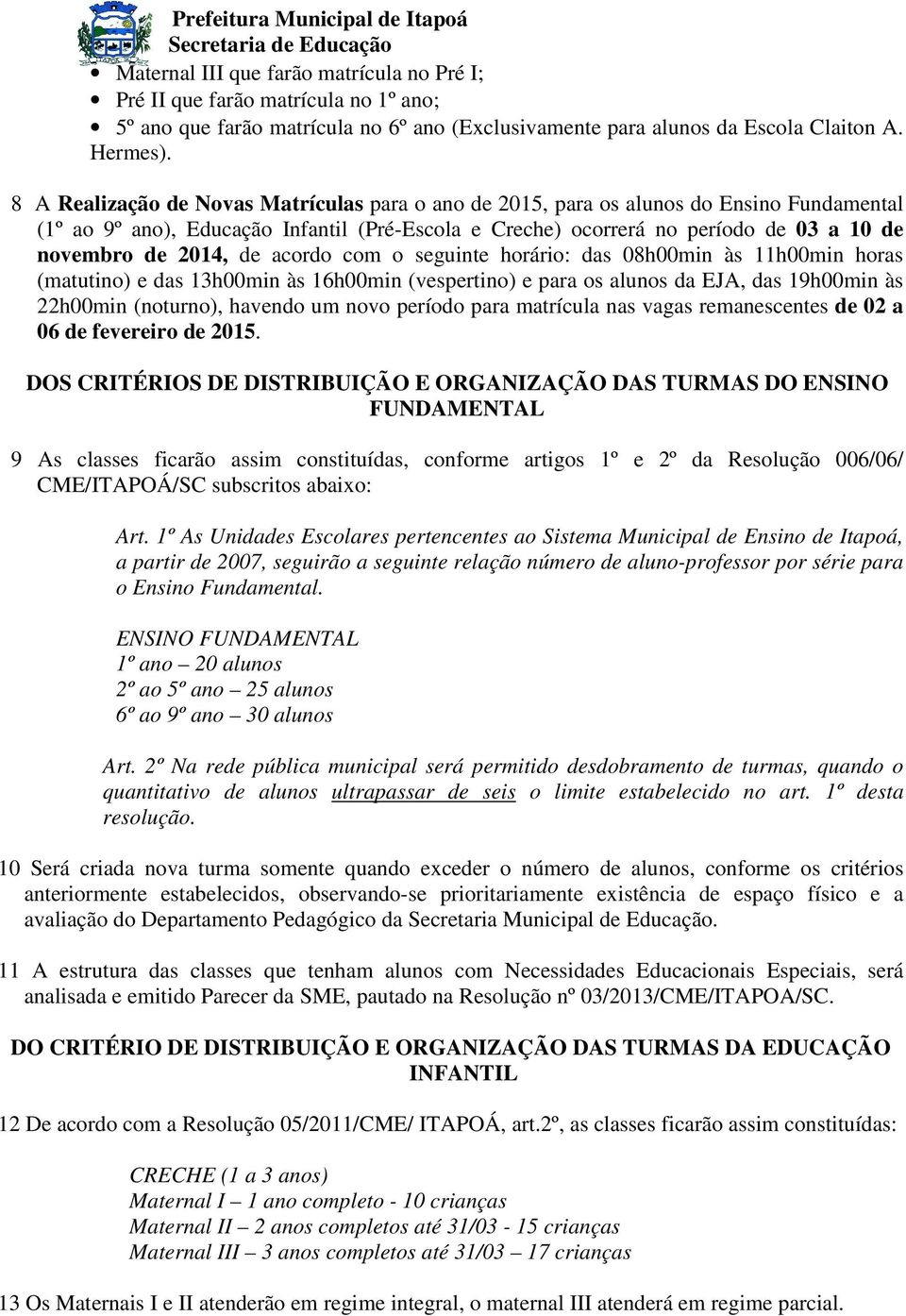 de acordo com o seguinte horário: das 08h00min às 11h00min horas (matutino) e das 13h00min às 16h00min (vespertino) e para os alunos da EJA, das 19h00min às 22h00min (noturno), havendo um novo