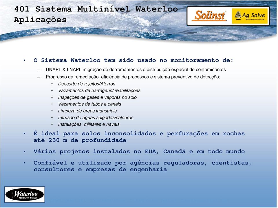 solo Vazamentos de tubos e canais Limpeza de áreas industriais Intrusão de águas salgadas/salobras Instalações militares e navais É ideal para solos inconsolidados e perfurações em