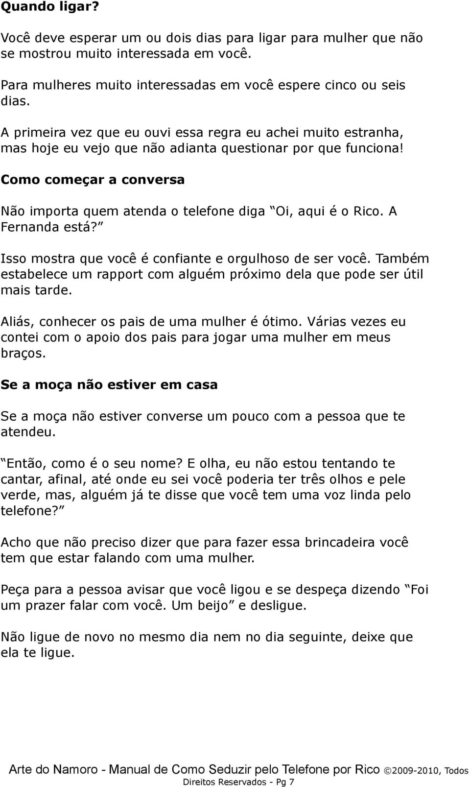 Como começar a conversa Não importa quem atenda o telefone diga Oi, aqui é o Rico. A Fernanda está? Isso mostra que você é confiante e orgulhoso de ser você.