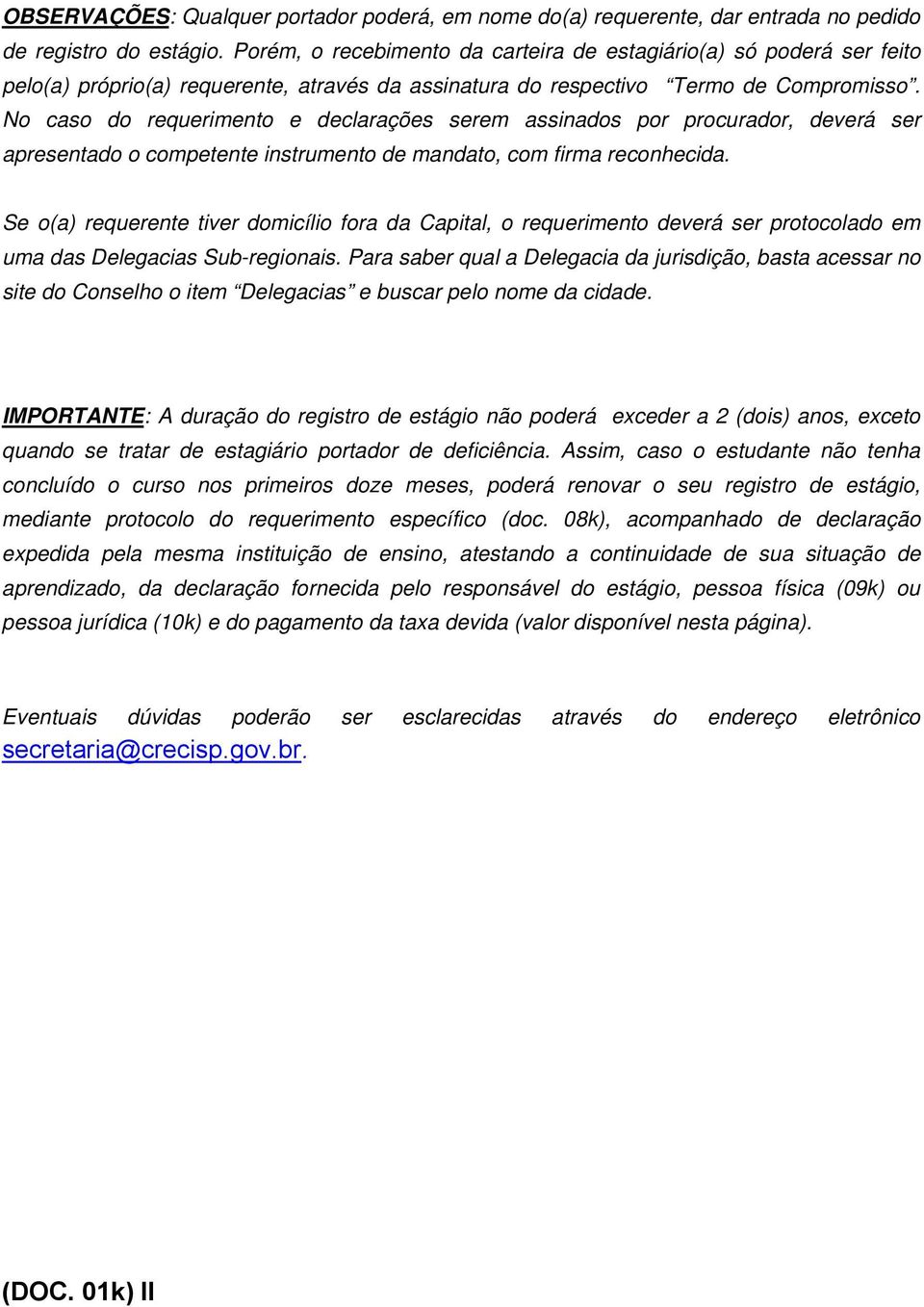 No caso do requerimento e declarações serem assinados por procurador, deverá ser apresentado o competente instrumento de mandato, com firma reconhecida.