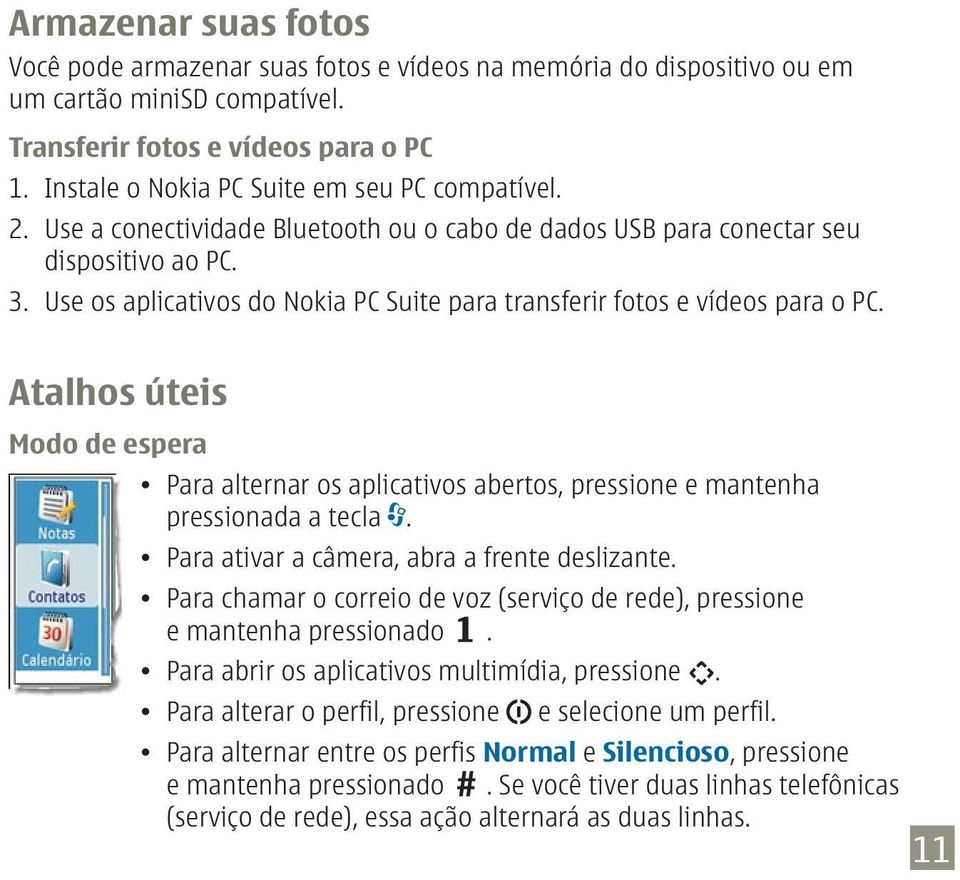 Use os aplicativos do Nokia PC Suite para transferir fotos e vídeos para o PC. Atalhos úteis Modo de espera Para alternar os aplicativos abertos, pressione e mantenha pressionada a tecla.