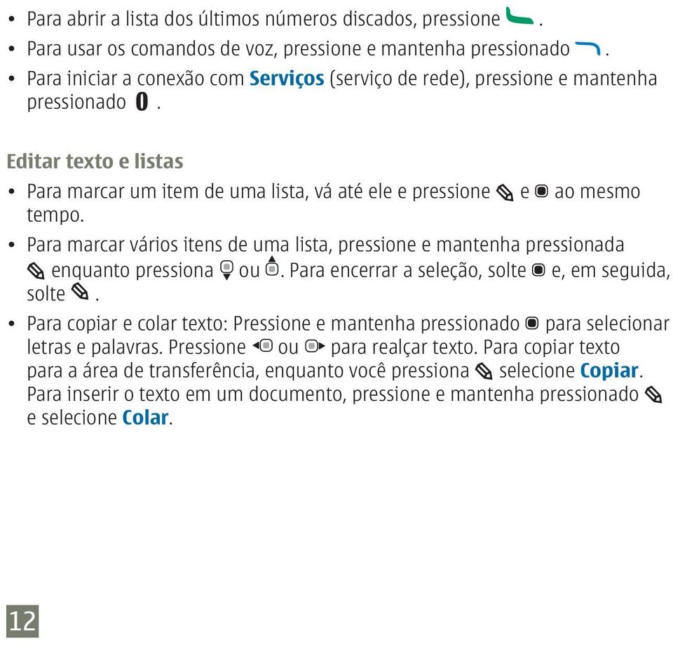 Para marcar vários itens de uma lista, pressione e mantenha pressionada enquanto pressiona ou. Para encerrar a seleção, solte e, em seguida, solte.