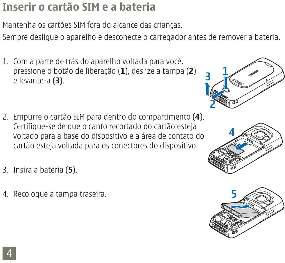 Com a parte de trás do aparelho voltada para você, pressione o botão de liberação (1), deslize a tampa (2) e levante-a (3). 2.