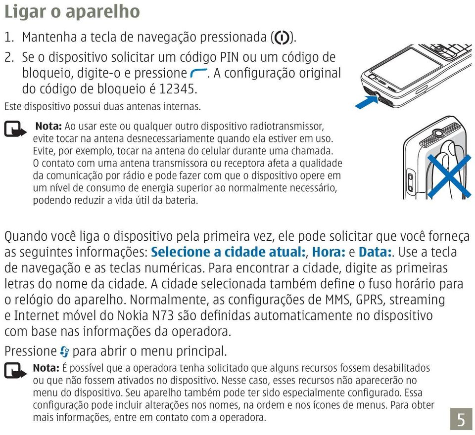 Nota: Ao usar este ou qualquer outro dispositivo radiotransmissor, evite tocar na antena desnecessariamente quando ela estiver em uso.