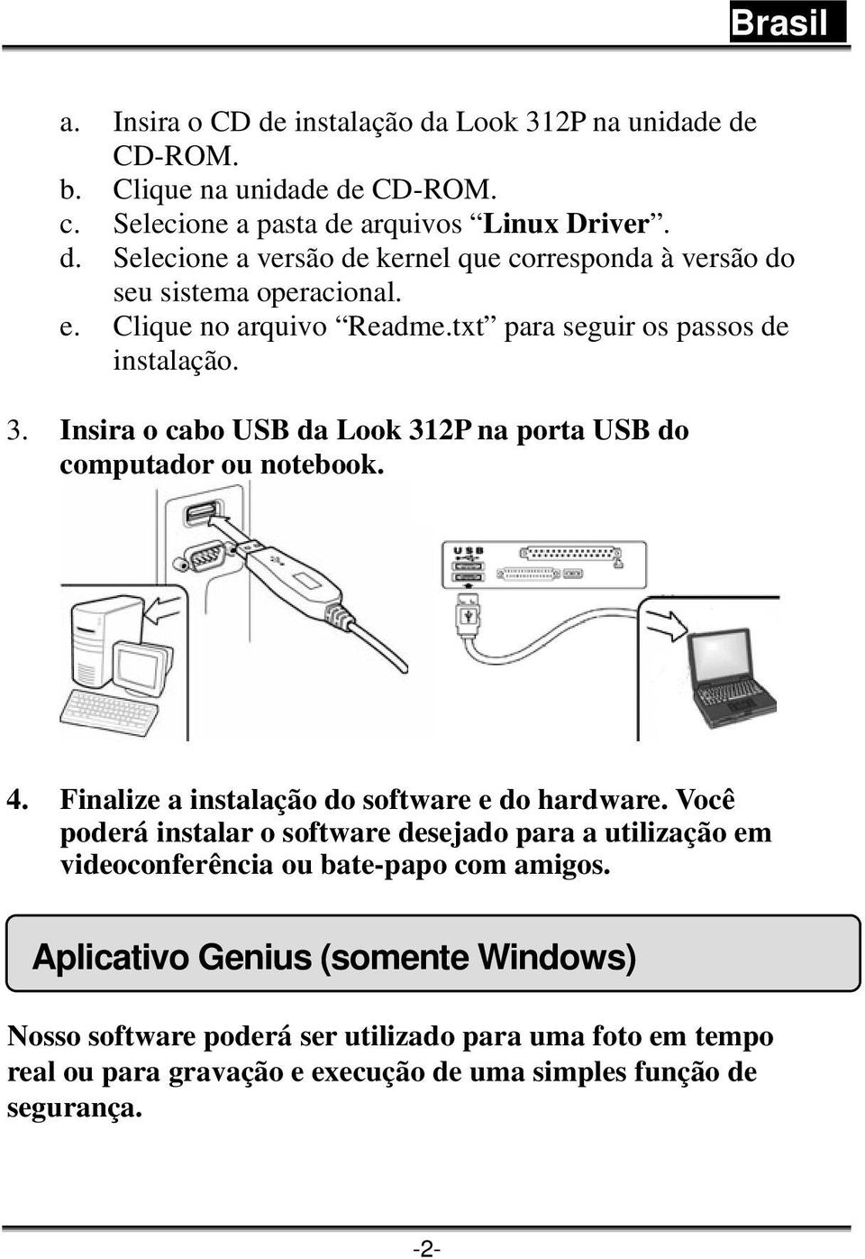 Finalize a instalação do software e do hardware. Você poderá instalar o software desejado para a utilização em videoconferência ou bate-papo com amigos.