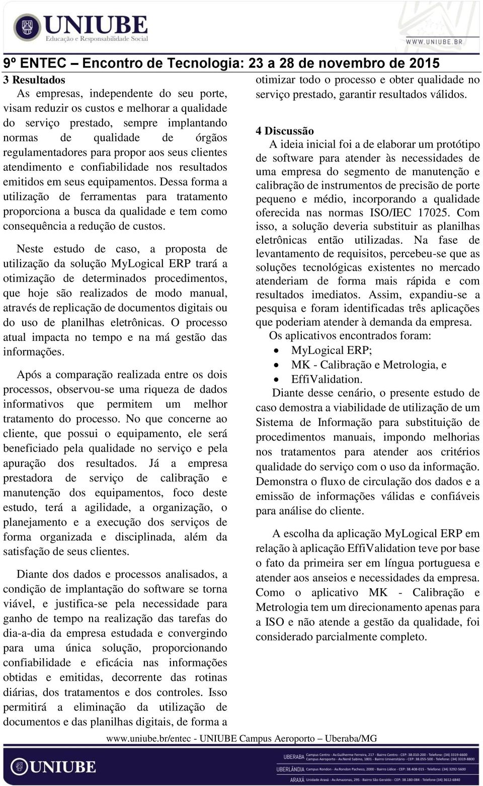 Dessa forma a utilização de ferramentas para tratamento proporciona a busca da qualidade e tem como consequência a redução de custos.