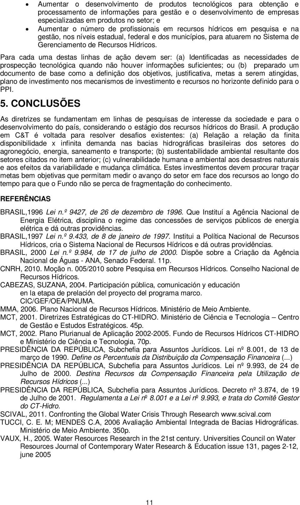 Para cada uma destas linhas de ação devem ser: (a) Identificadas as necessidades de prospecção tecnológica quando não houver informações suficientes; ou (b) preparado um documento de base como a