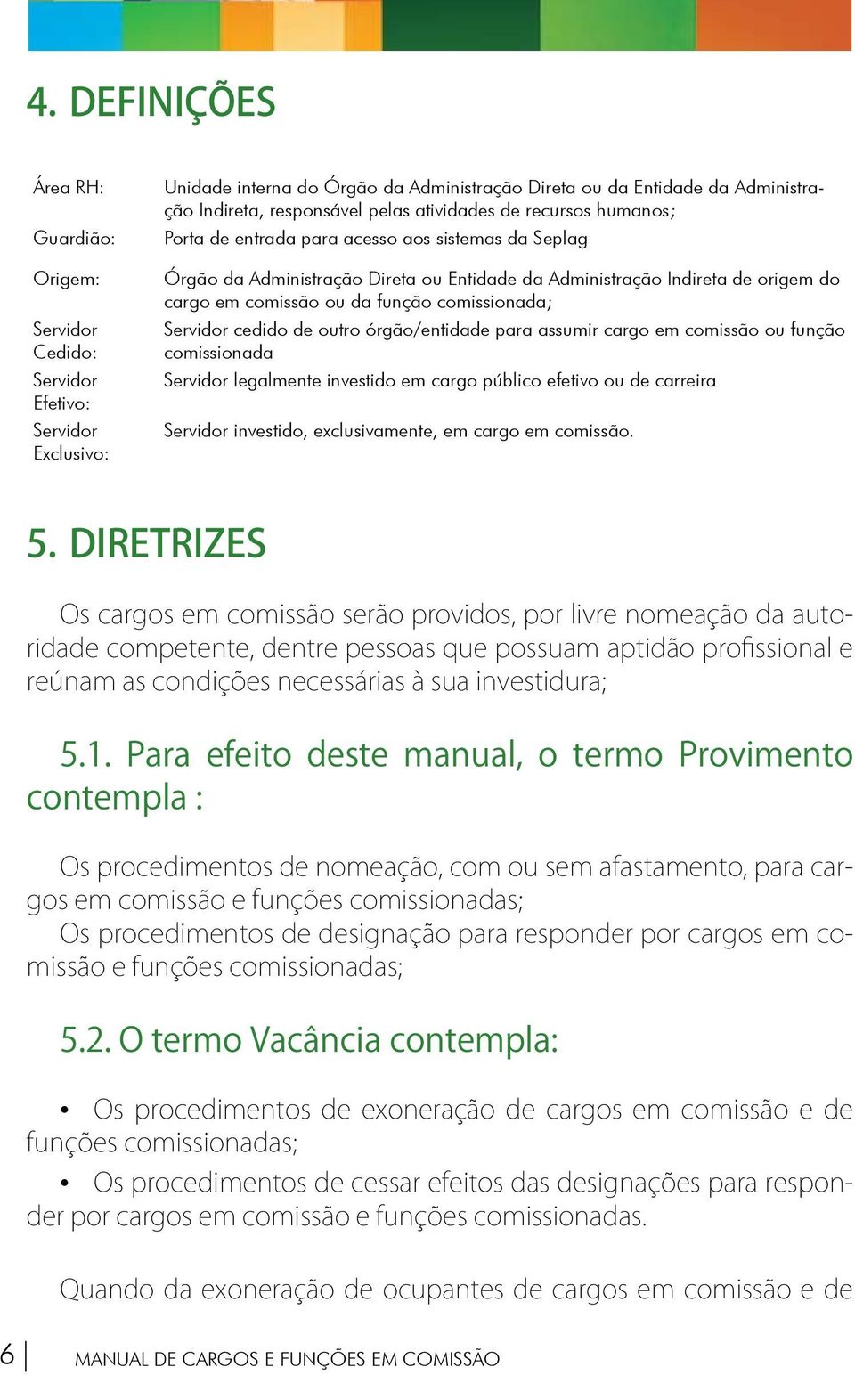 função comissionada; Servidor cedido de outro órgão/entidade para assumir cargo em comissão ou função comissionada Servidor legalmente investido em cargo público efetivo ou de carreira Servidor