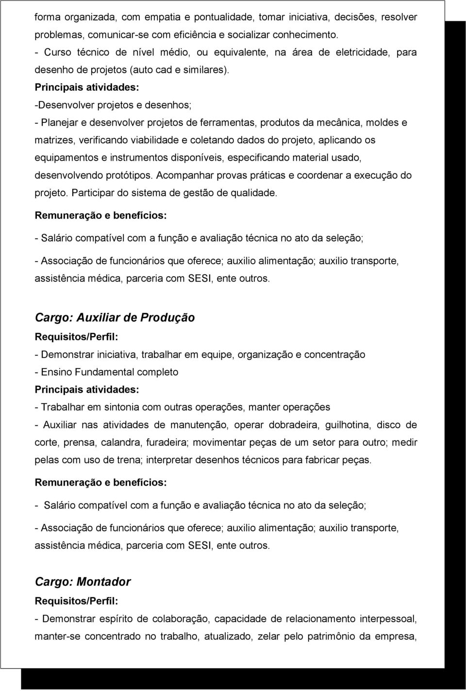 -Desenvolver projetos e desenhos; - Planejar e desenvolver projetos de ferramentas, produtos da mecânica, moldes e matrizes, verificando viabilidade e coletando dados do projeto, aplicando os