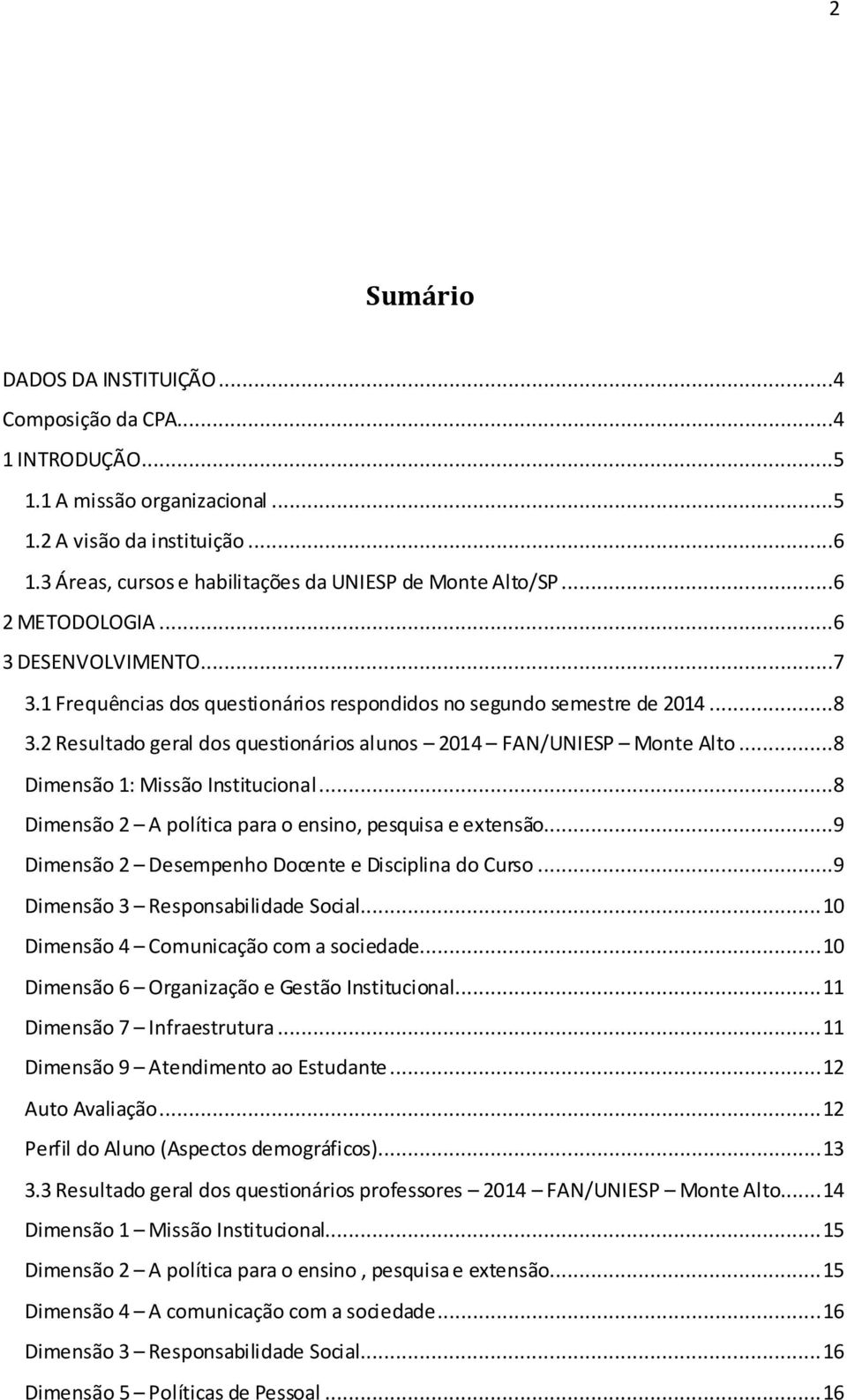 ..8 Dimensão 1: Missão Institucional...8 Dimensão 2 A política para o ensino, pesquisa e extensão...9 Dimensão 2 Desempenho Docente e Disciplina do Curso...9 Dimensão 3 Responsabilidade Social.