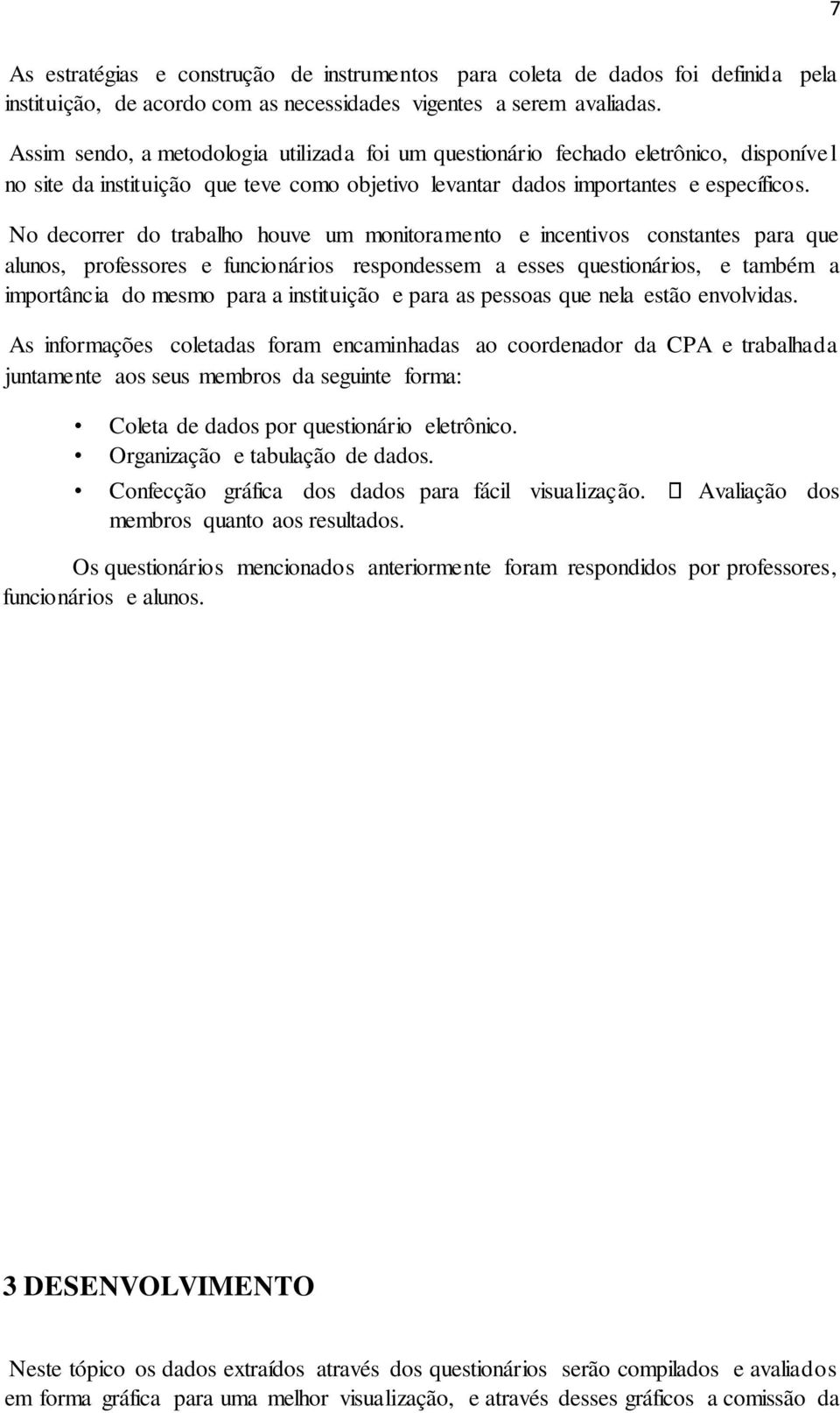 No decorrer do trabalho houve um monitoramento e incentivos constantes para que alunos, professores e funcionários respondessem a esses questionários, e também a importância do mesmo para a