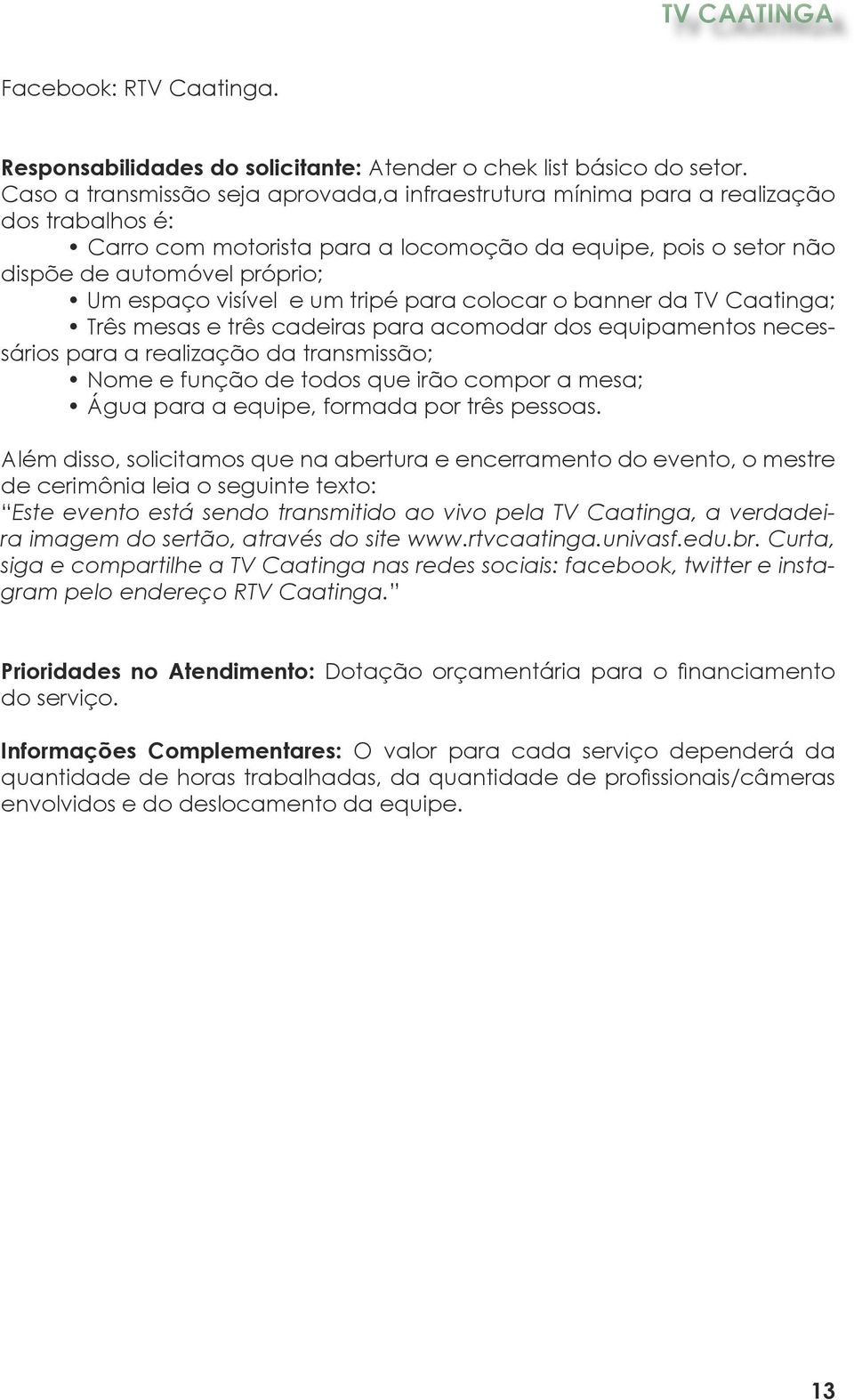 visível e um tripé para colocar o banner da TV Caatinga; Três mesas e três cadeiras para acomodar dos equipamentos necessários para a realização da transmissão; Nome e função de todos que irão compor