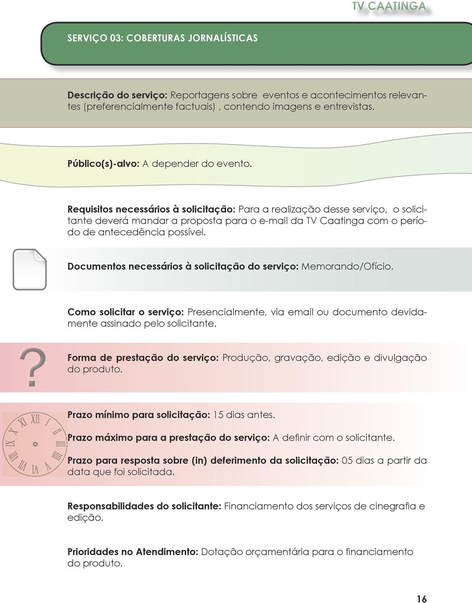 Requisitos necessários à solicitação: Para a realização desse serviço, o solicitante deverá mandar a proposta para o e-mail da TV Caatinga com o período de antecedência possível.