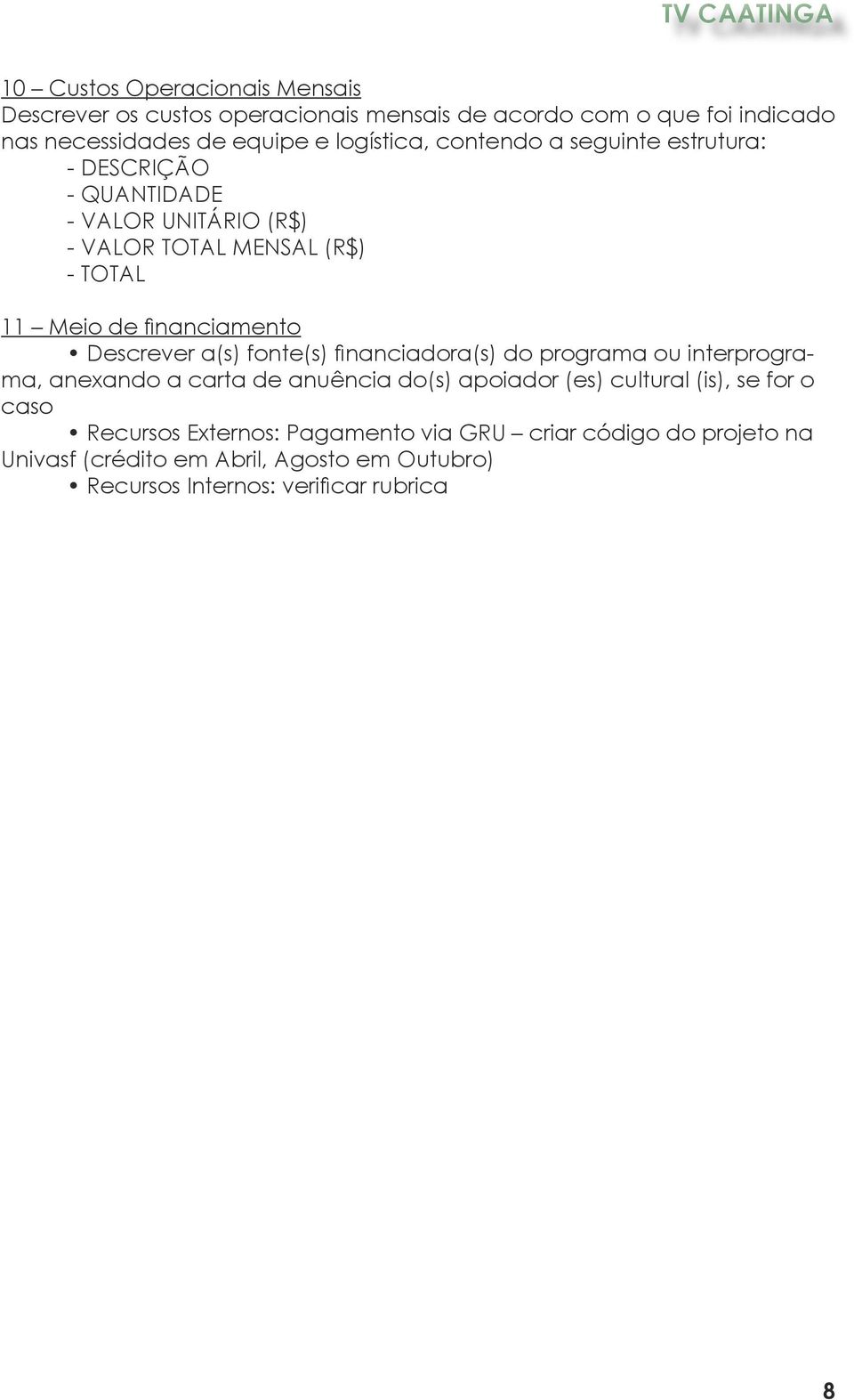 Descrever a(s) fonte(s) financiadora(s) do programa ou interprograma, anexando a carta de anuência do(s) apoiador (es) cultural (is), se for o