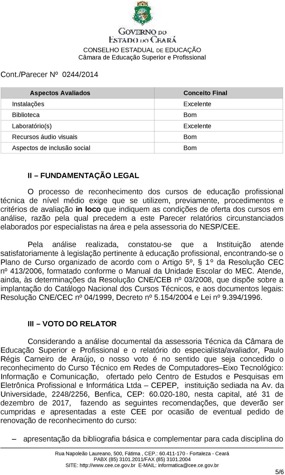 razão pela qual precedem a este Parecer relatórios circunstanciados elaborados por especialistas na área e pela assessoria do NESP/CEE.