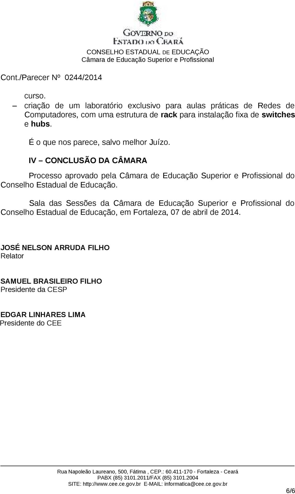 instalação fixa de switches e hubs. É o que nos parece, salvo melhor Juízo.