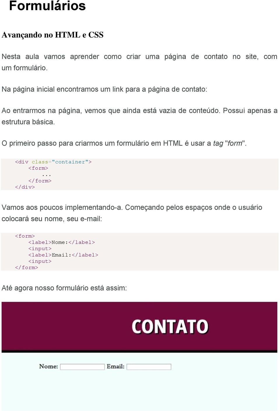 Possui apenas a estrutura básica. O primeiro passo para criarmos um formulário em HTML é usar a tag "form". <div class="container">.