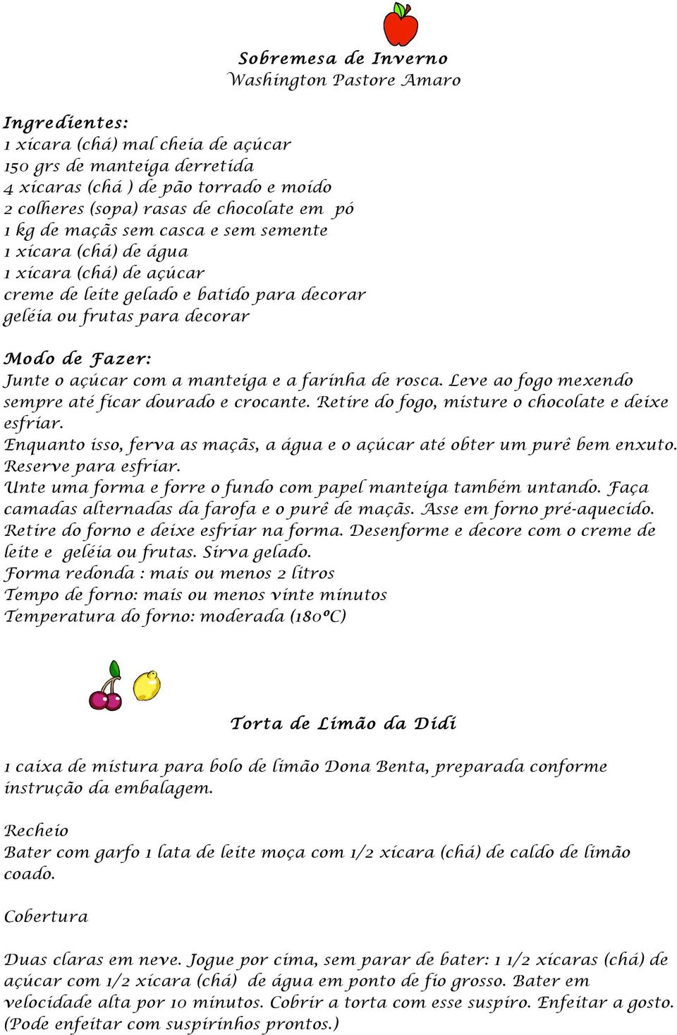 rosca. Leve ao fogo mexendo sempre até ficar dourado e crocante. Retire do fogo, misture o chocolate e deixe esfriar. Enquanto isso, ferva as maçãs, a água e o açúcar até obter um purê bem enxuto.