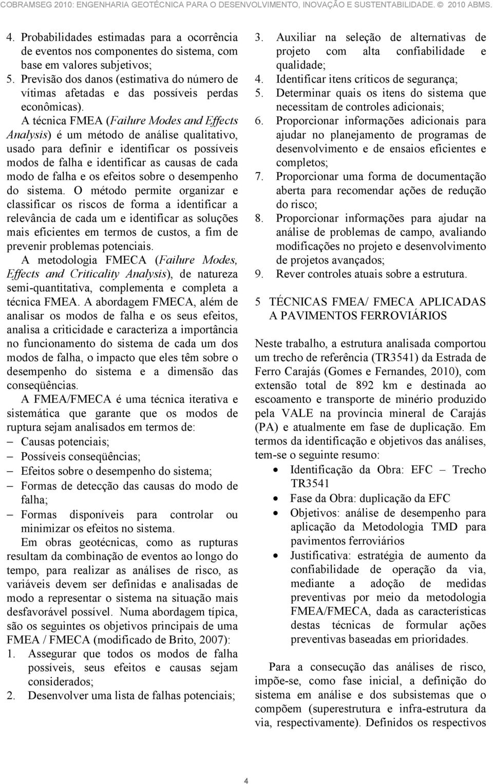 A técnica FMEA (Failure Modes and Effects Analysis) é um método de análise qualitativo, usado para definir e identificar os possíveis modos de falha e identificar as causas de cada modo de falha e os