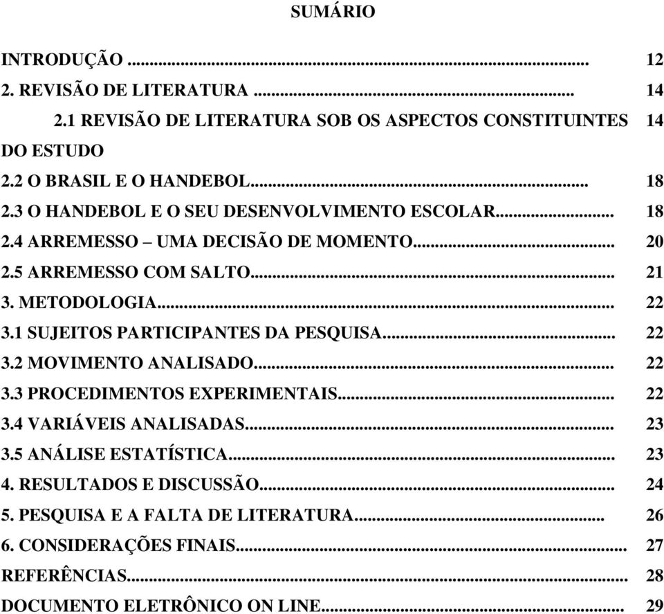 1 SUJEITOS PARTICIPANTES DA PESQUISA... 22 3.2 MOVIMENTO ANALISADO... 22 3.3 PROCEDIMENTOS EXPERIMENTAIS... 22 3.4 VARIÁVEIS ANALISADAS... 23 3.