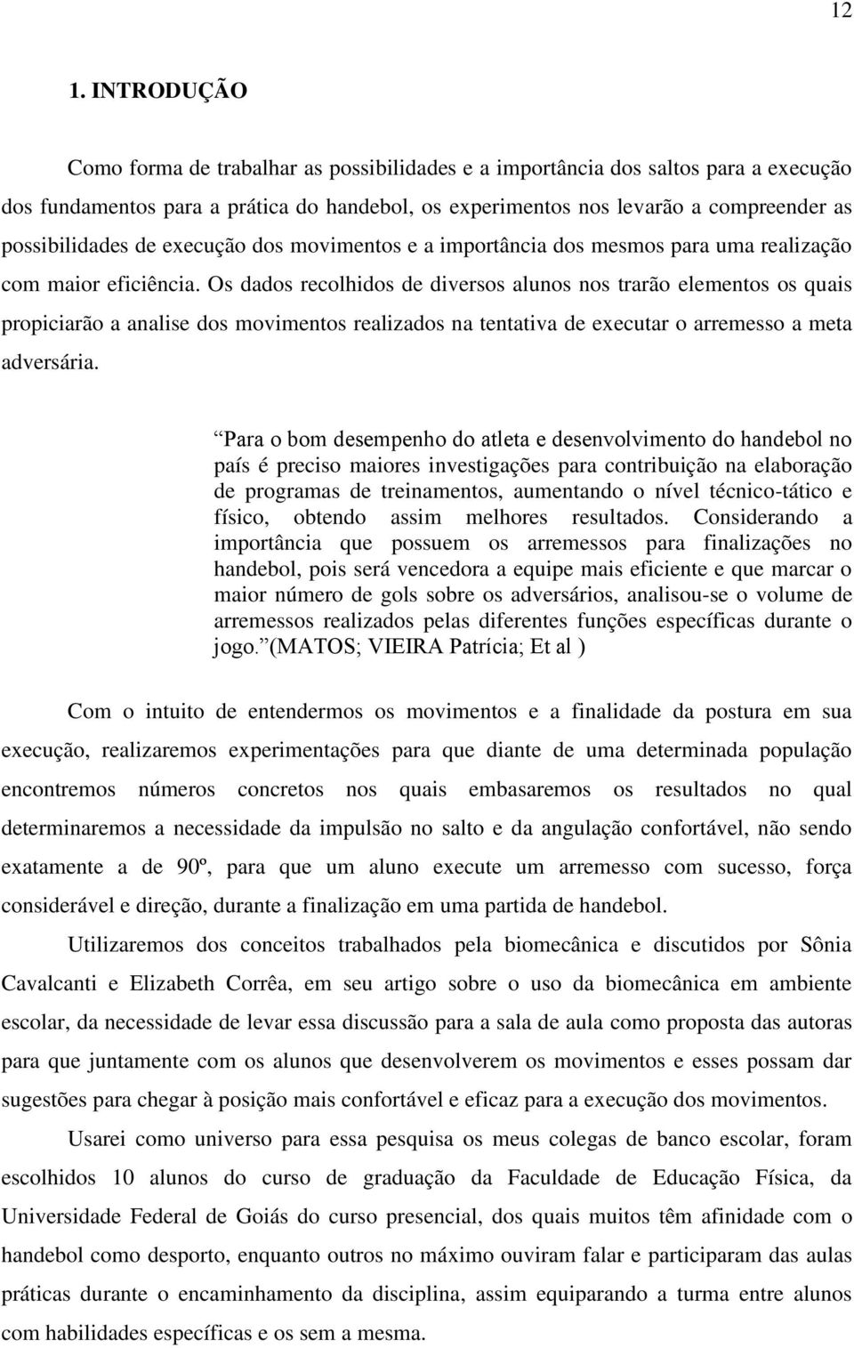 Os dados recolhidos de diversos alunos nos trarão elementos os quais propiciarão a analise dos movimentos realizados na tentativa de executar o arremesso a meta adversária.