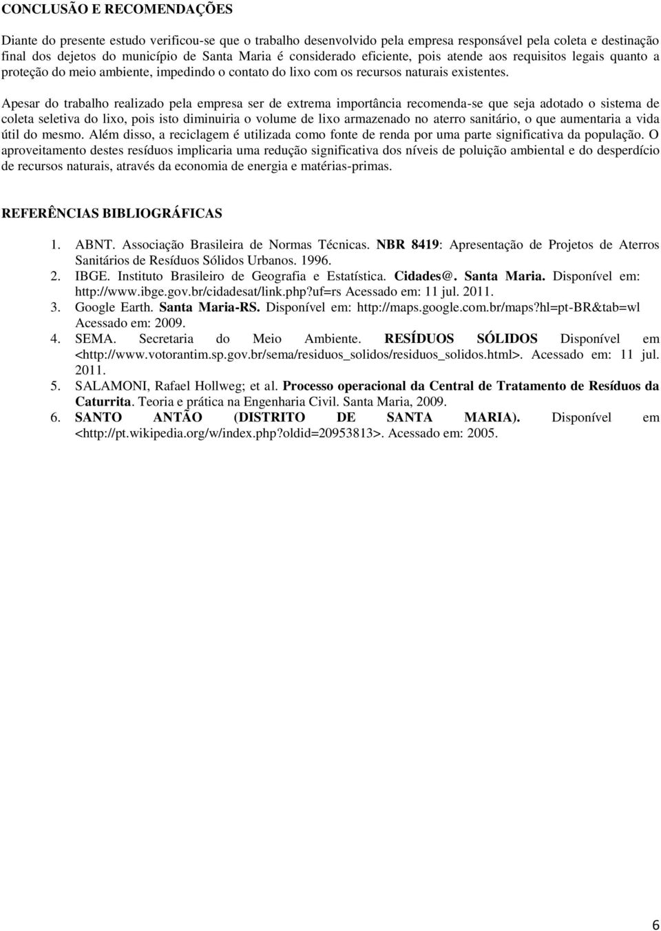 Apesar do trabalho realizado pela empresa ser de extrema importância recomenda-se que seja adotado o sistema de coleta seletiva do lixo, pois isto diminuiria o volume de lixo armazenado no aterro