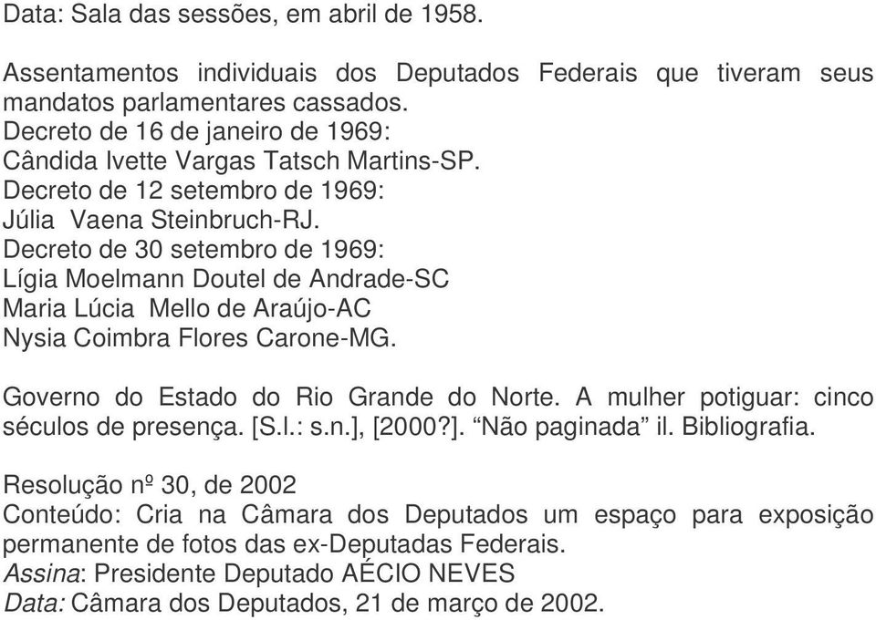 Decreto de 30 setembro de 1969: Lígia Moelmann Doutel de Andrade-SC Maria Lúcia Mello de Araújo-AC Nysia Coimbra Flores Carone-MG. Governo do Estado do Rio Grande do Norte.