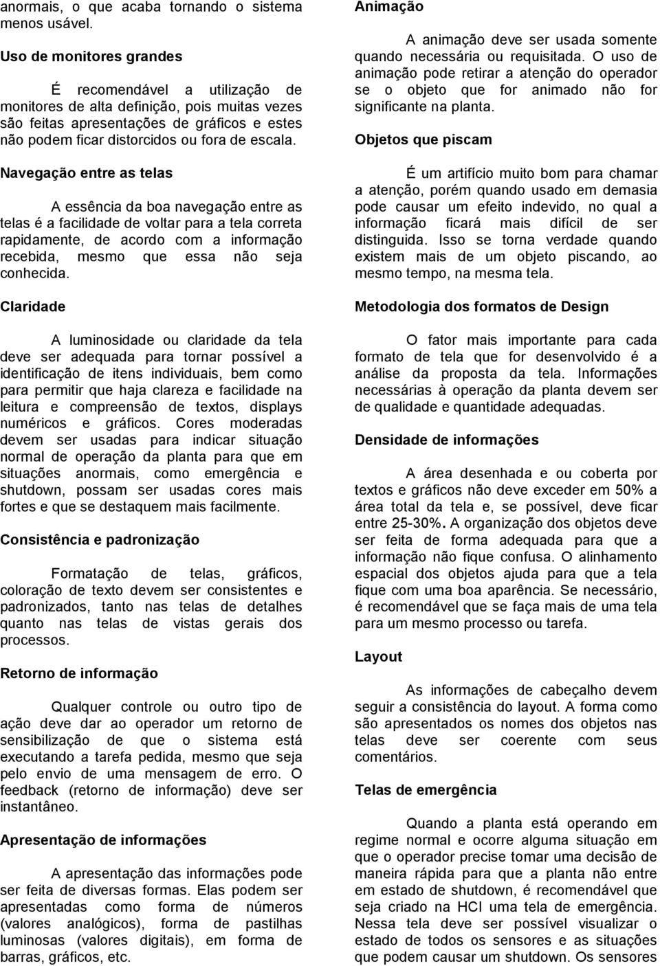 Navegação entre as telas A essência da boa navegação entre as telas é a facilidade de voltar para a tela correta rapidamente, de acordo com a informação recebida, mesmo que essa não seja conhecida.