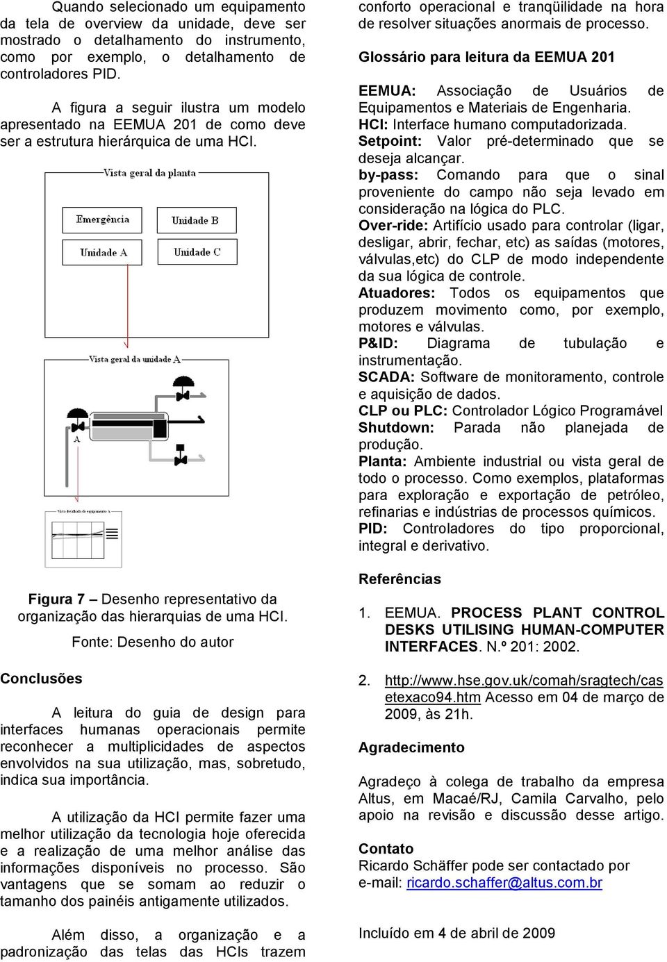 Conclusões Fonte: Desenho do autor A leitura do guia de design para interfaces humanas operacionais permite reconhecer a multiplicidades de aspectos envolvidos na sua utilização, mas, sobretudo,