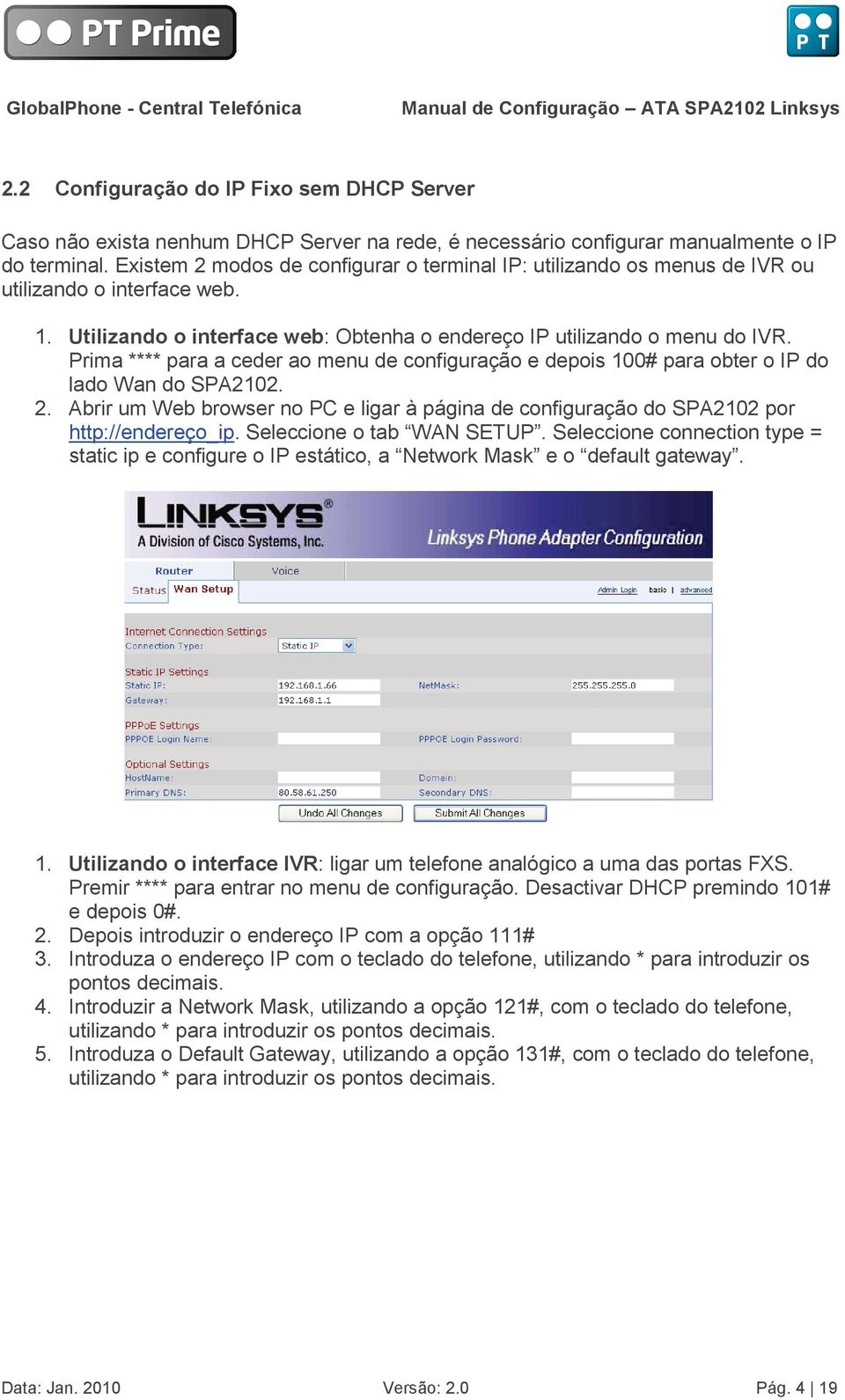 Prima **** para a ceder ao menu de configuração e depois 100# para obter o IP do lado Wan do SPA2102. 2. Abrir um Web browser no PC e ligar à página de configuração do SPA2102 por http://endereço_ip.