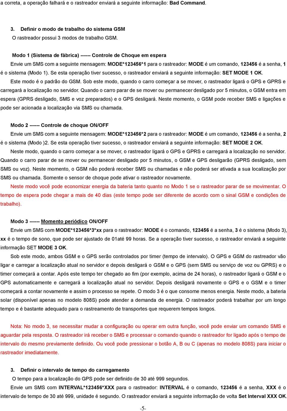 Se esta operação tiver sucesso, o rastreador enviará a seguinte informação: SET MODE 1 OK. Este modo é o padrão do GSM.