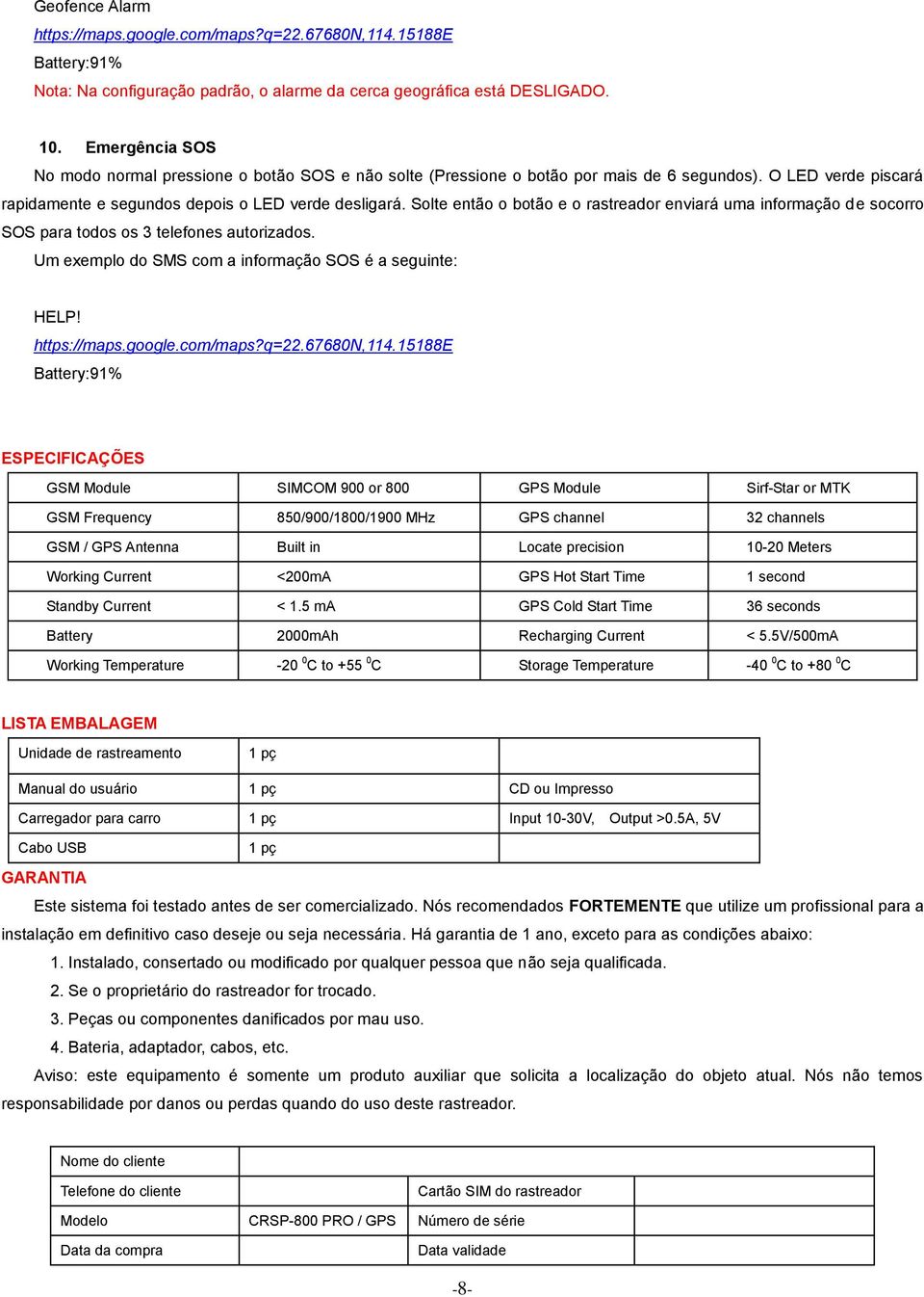 Solte então o botão e o rastreador enviará uma informação de socorro SOS para todos os 3 telefones autorizados. Um exemplo do SMS com a informação SOS é a seguinte: HELP! https://maps.google.com/maps?