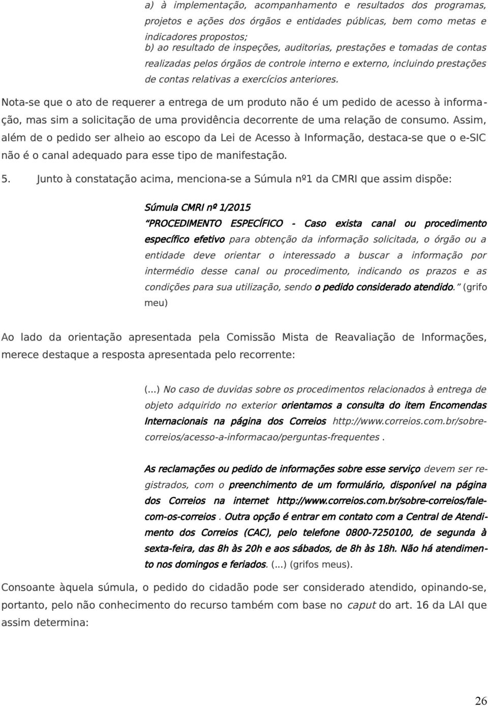 Nota-se que o ato de requerer a entrega de um produto não é um pedido de acesso à informação, mas sim a solicitação de uma providência decorrente de uma relação de consumo.