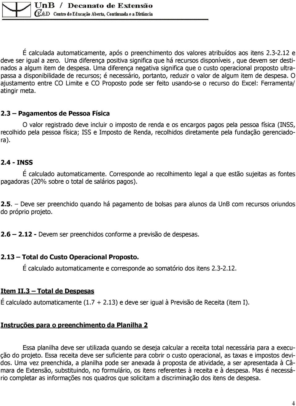 Uma diferença negativa significa que o custo operacional proposto ultrapassa a disponibilidade de recursos; é necessário, portanto, reduzir o valor de algum item de despesa.