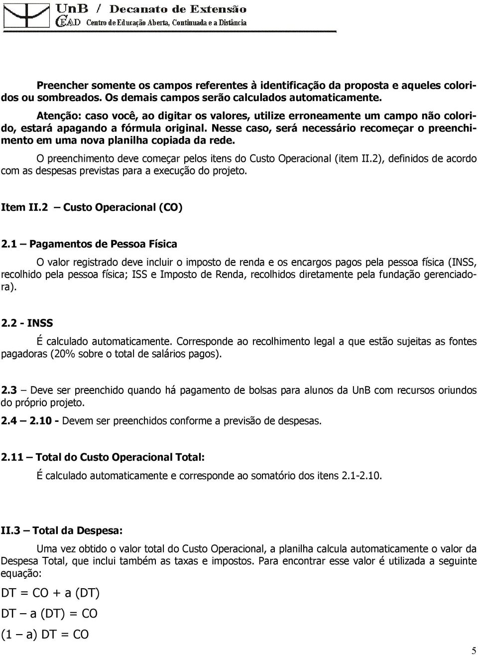 Nesse caso, será necessário recomeçar o preenchimento em uma nova planilha copiada da rede. O preenchimento deve começar pelos itens do Custo Operacional (item II.