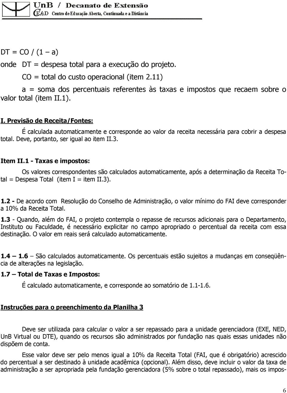 .1). I. Previsão de Receita/Fontes: É calculada automaticamente e corresponde ao valor da receita necessária para cobrir a despesa total. Deve, portanto, ser igual ao item II.3. Item II.