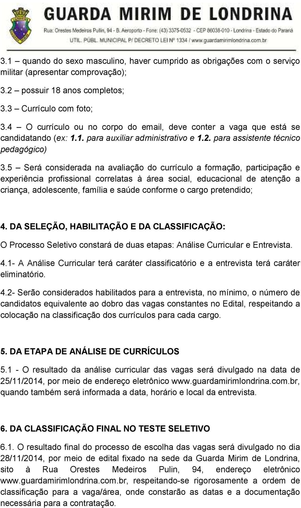 5 Será considerada na avaliação do currículo a formação, participação e experiência profissional correlatas à área social, educacional de atenção a criança, adolescente, família e saúde conforme o