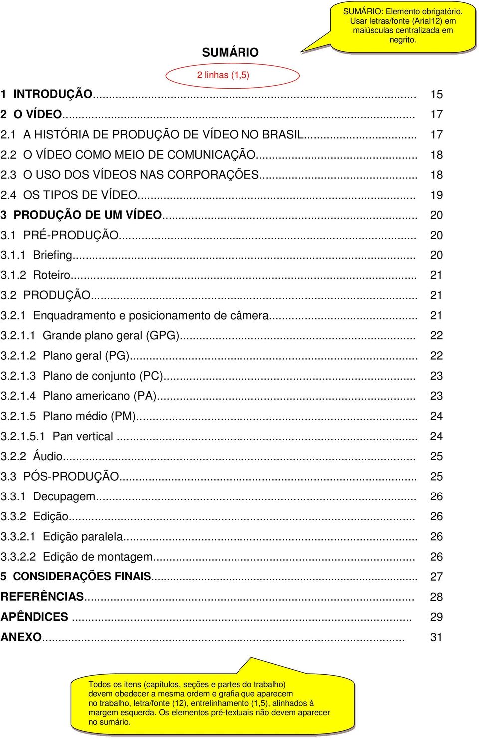 1 PRÉ-PRODUÇÃO... 20 3.1.1 Briefing... 20 3.1.2 Roteiro... 21 3.2 PRODUÇÃO... 21 3.2.1 Enquadramento e posicionamento de câmera... 21 3.2.1.1 Grande plano geral (GPG)... 22 3.2.1.2 Plano geral (PG).