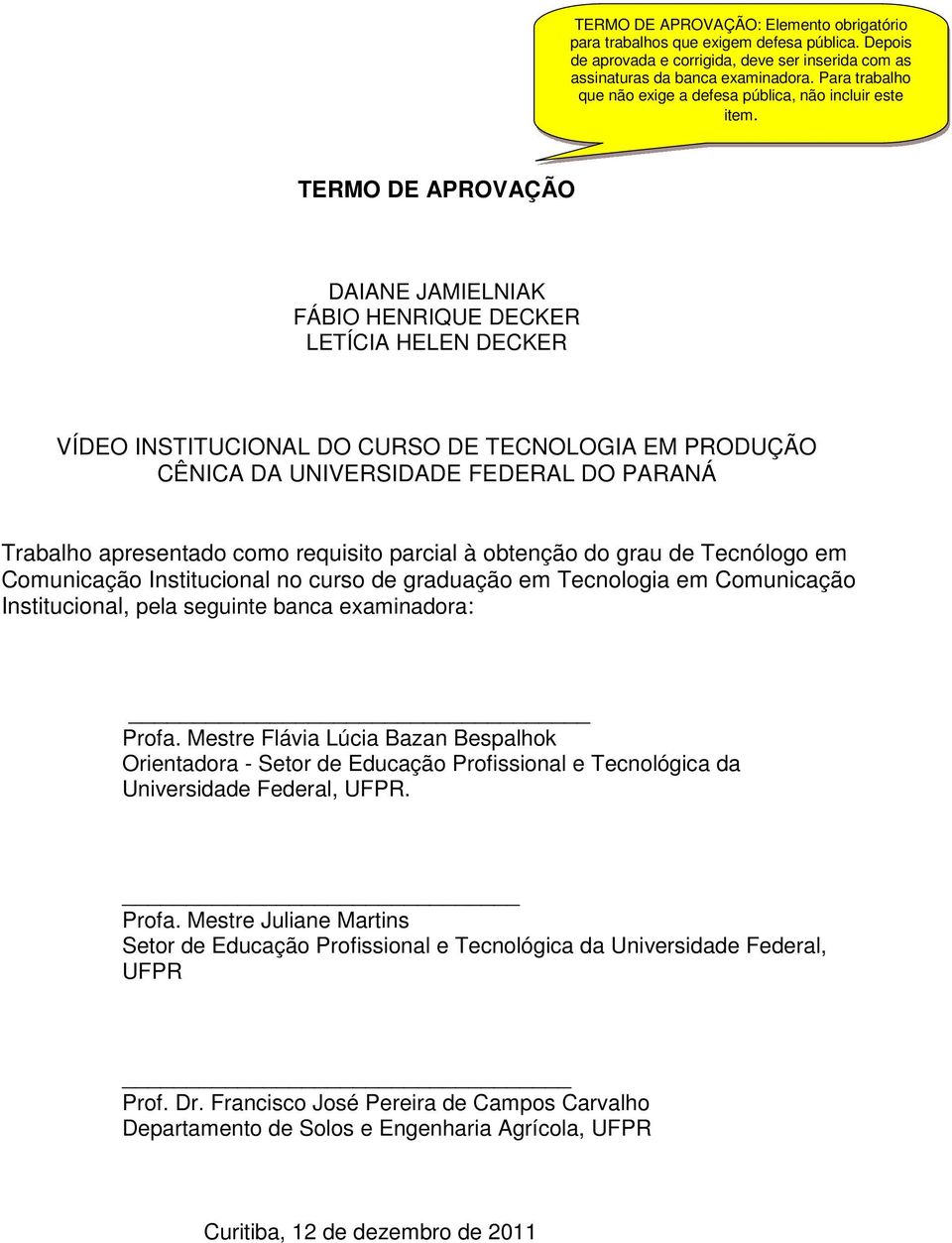 TERMO DE APROVAÇÃO DAIANE JAMIELNIAK FÁBIO HENRIQUE DECKER LETÍCIA HELEN DECKER VÍDEO INSTITUCIONAL DO CURSO DE TECNOLOGIA EM PRODUÇÃO CÊNICA DA UNIVERSIDADE FEDERAL DO PARANÁ Trabalho apresentado