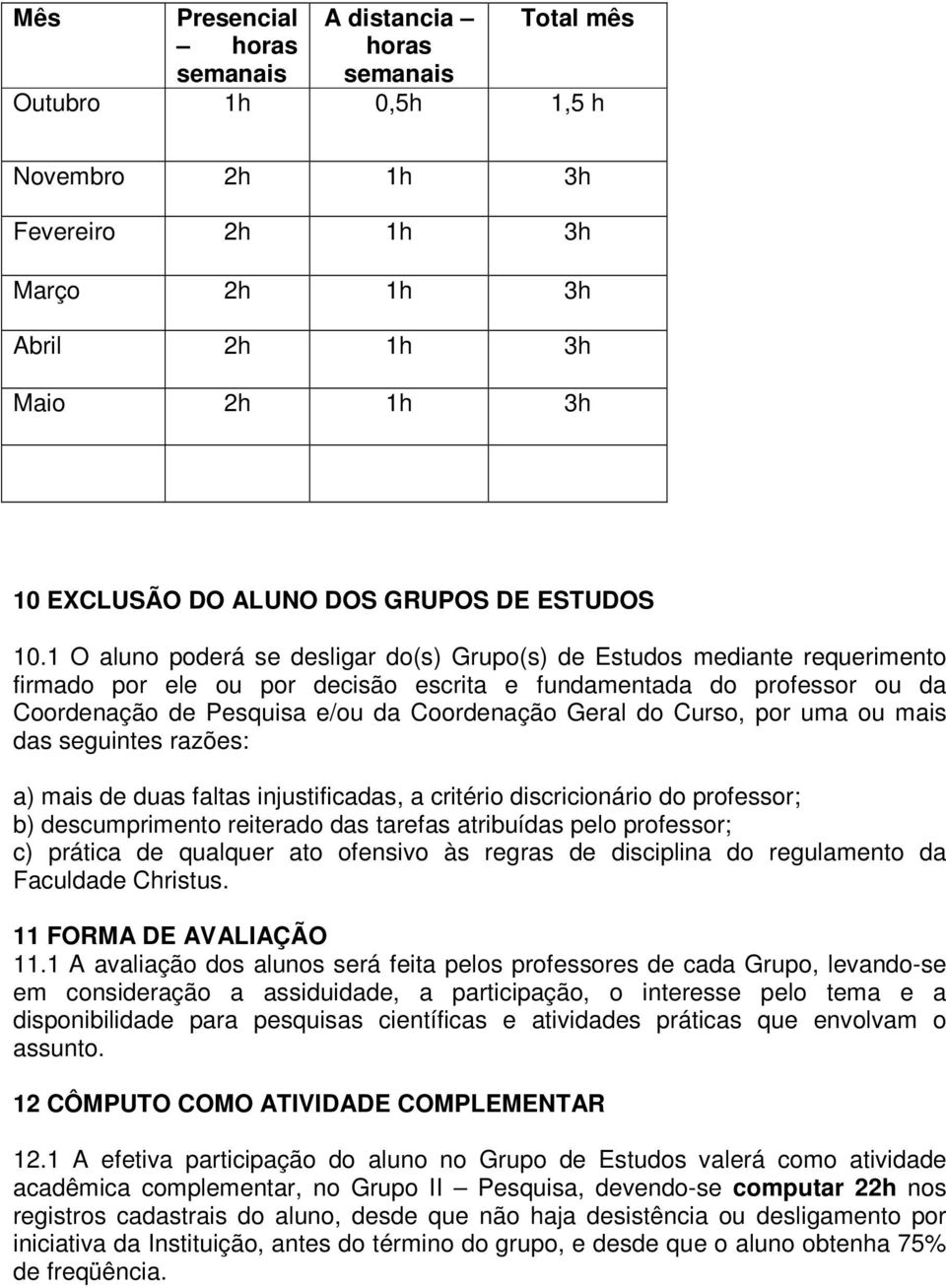 1 O aluno poderá se desligar do(s) Grupo(s) de Estudos mediante requerimento firmado por ele ou por decisão escrita e fundamentada do professor ou da Coordenação de Pesquisa e/ou da Coordenação Geral