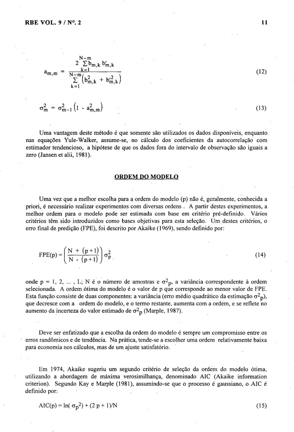 dos coeficientes da autocorrelação com estimador tendencioso, a hipótese de que os dados fora do intervalo de observação são iguais a zero (Jansen et alii, 1981).