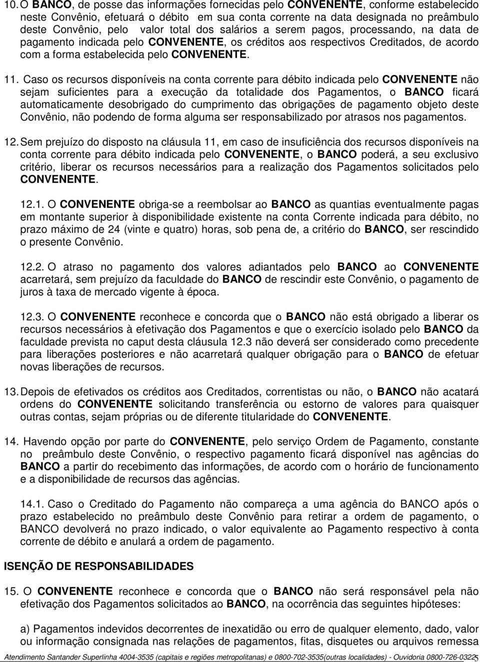 Caso os recursos disponíveis na conta corrente para débito indicada pelo CONVENENTE não sejam suficientes para a execução da totalidade dos Pagamentos, o BANCO ficará automaticamente desobrigado do