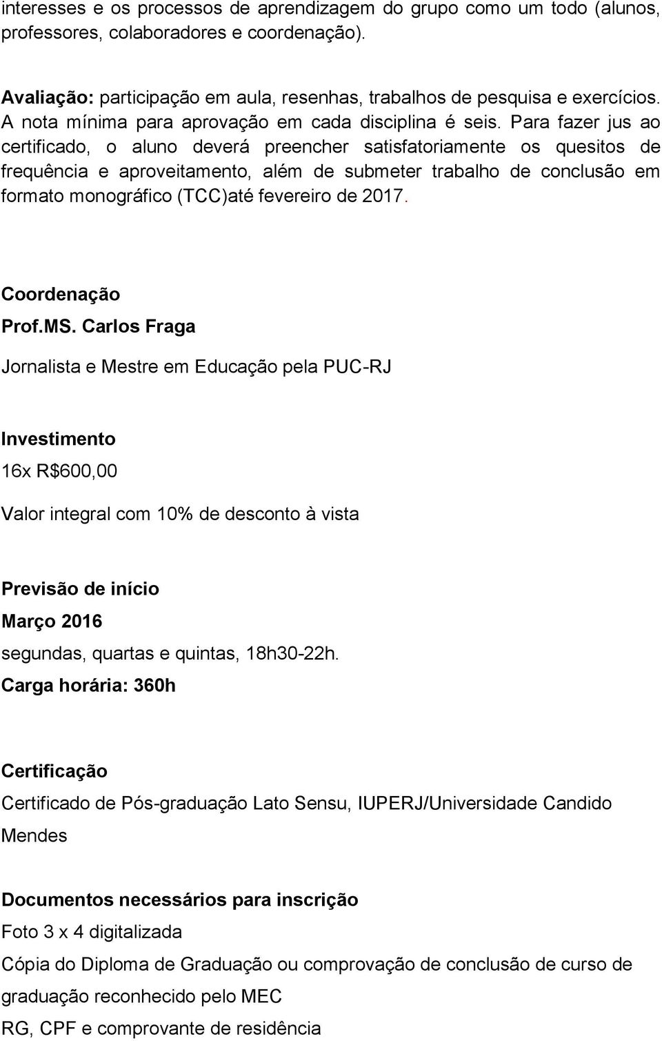 Para fazer jus ao certificado, o aluno deverá preencher satisfatoriamente os quesitos de frequência e aproveitamento, além de submeter trabalho de conclusão em formato monográfico (TCC)até fevereiro