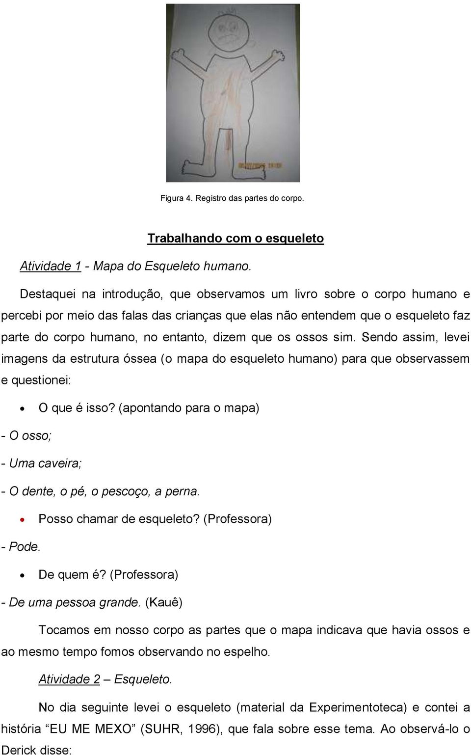 os ossos sim. Sendo assim, levei imagens da estrutura óssea (o mapa do esqueleto humano) para que observassem e questionei: O que é isso?